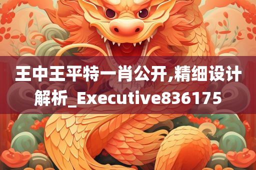 王中王平特一肖公开,精细设计解析_Executive836175