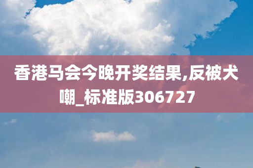 香港马会今晚开奖结果,反被犬嘲_标准版306727