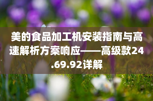 美的食品加工机安装指南与高速解析方案响应——高级款24.69.92详解