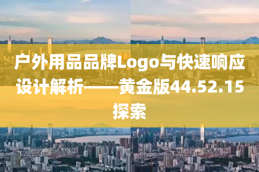 户外用品品牌Logo与快速响应设计解析——黄金版44.52.15探索