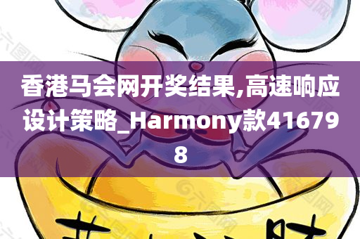 香港马会网开奖结果,高速响应设计策略_Harmony款416798