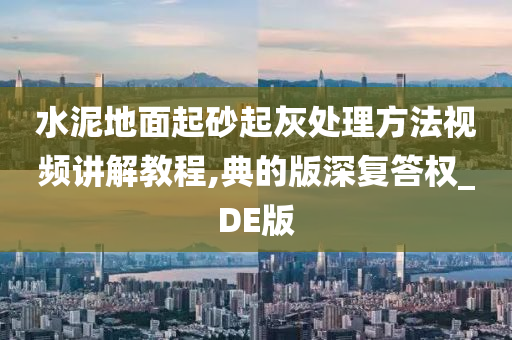 水泥地面起砂起灰处理方法视频讲解教程,典的版深复答权_DE版