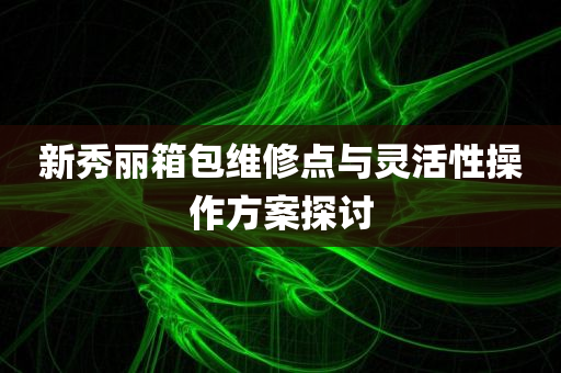 新秀丽箱包维修点与灵活性操作方案探讨