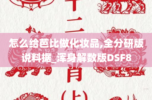 怎么给芭比做化妆品,全分研版说料据_浑身解数版DSF8