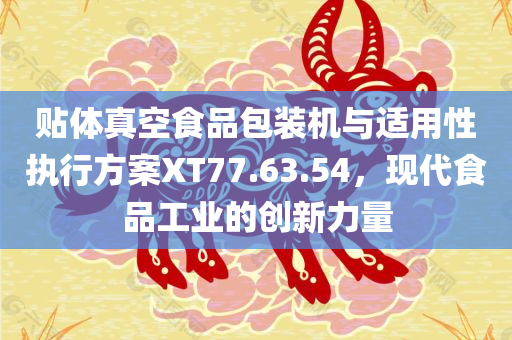 贴体真空食品包装机与适用性执行方案XT77.63.54，现代食品工业的创新力量