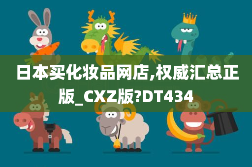 日本买化妆品网店,权威汇总正版_CXZ版?DT434