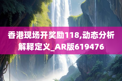 香港现场开奖励118,动态分析解释定义_AR版619476