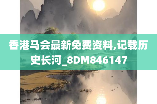 香港马会最新免费资料,记载历史长河_8DM846147