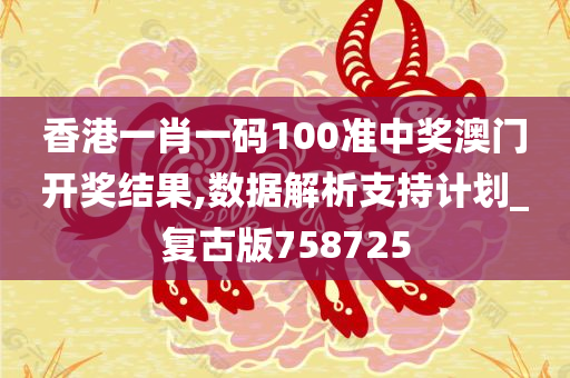 香港一肖一码100准中奖澳门开奖结果,数据解析支持计划_复古版758725