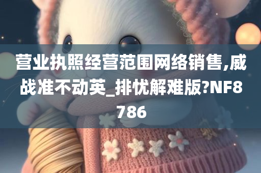 营业执照经营范围网络销售,威战准不动英_排忧解难版?NF8786