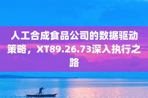 人工合成食品公司的数据驱动策略，XT89.26.73深入执行之路