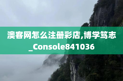 澳客网怎么注册彩店,博学笃志_Console841036