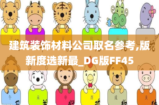 建筑装饰材料公司取名参考,版新度选新最_DG版FF45