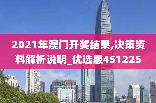 2021年澳门开奖结果,决策资料解析说明_优选版451225