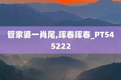 管家婆一肖尾,珲春珲春_PT545222