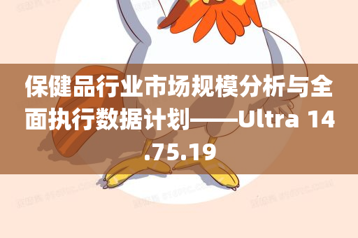 保健品行业市场规模分析与全面执行数据计划——Ultra 14.75.19