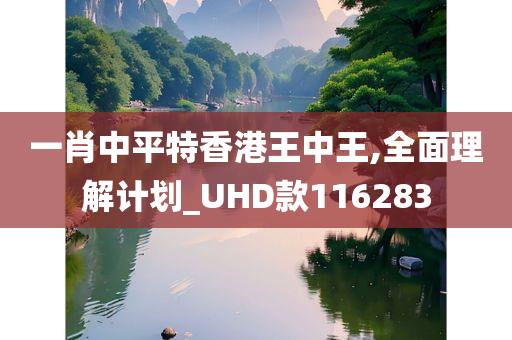 一肖中平特香港王中王,全面理解计划_UHD款116283