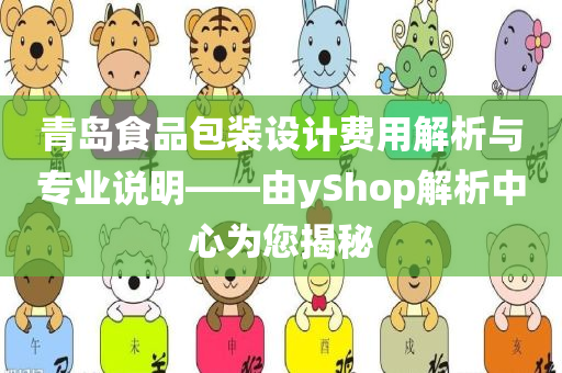 青岛食品包装设计费用解析与专业说明——由yShop解析中心为您揭秘