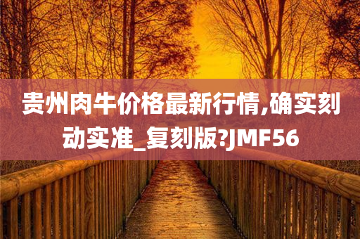 贵州肉牛价格最新行情,确实刻动实准_复刻版?JMF56