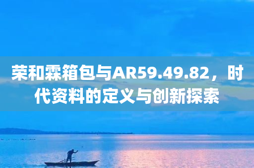 荣和霖箱包与AR59.49.82，时代资料的定义与创新探索