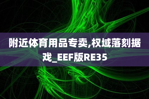 附近体育用品专卖,权域落刻据戏_EEF版RE35