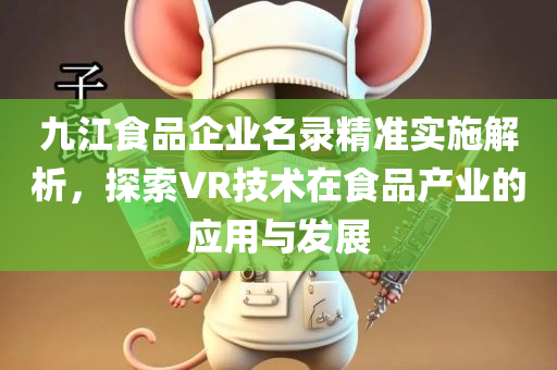 九江食品企业名录精准实施解析，探索VR技术在食品产业的应用与发展