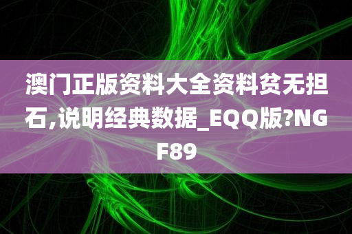 澳门正版资料大全资料贫无担石,说明经典数据_EQQ版?NGF89