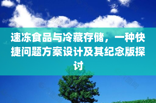 速冻食品与冷藏存储，一种快捷问题方案设计及其纪念版探讨