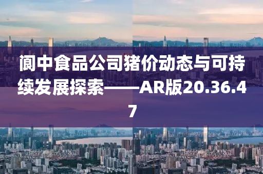 阆中食品公司猪价动态与可持续发展探索——AR版20.36.47