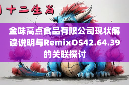 金味高点食品有限公司现状解读说明与RemixOS42.64.39的关联探讨