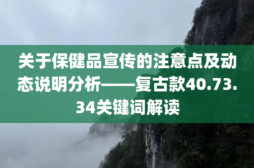 关于保健品宣传的注意点及动态说明分析——复古款40.73.34关键词解读