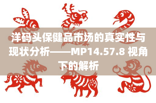 洋码头保健品市场的真实性与现状分析——MP14.57.8 视角下的解析