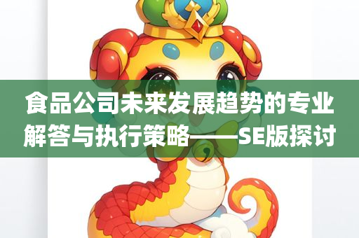 食品公司未来发展趋势的专业解答与执行策略——SE版探讨