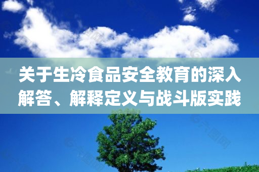 关于生冷食品安全教育的深入解答、解释定义与战斗版实践