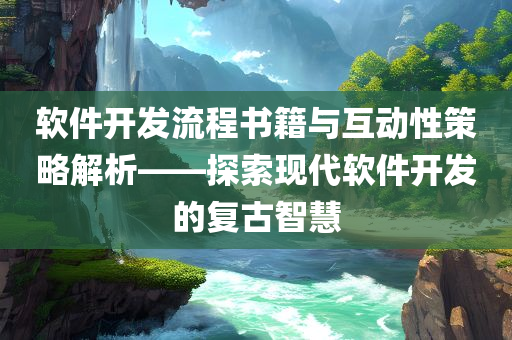 软件开发流程书籍与互动性策略解析——探索现代软件开发的复古智慧