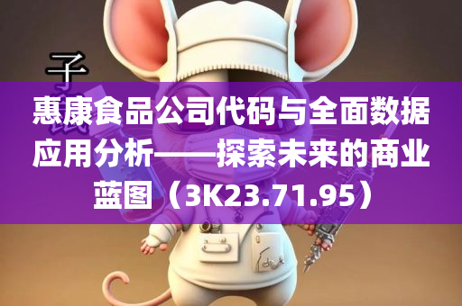 惠康食品公司代码与全面数据应用分析——探索未来的商业蓝图（3K23.71.95）