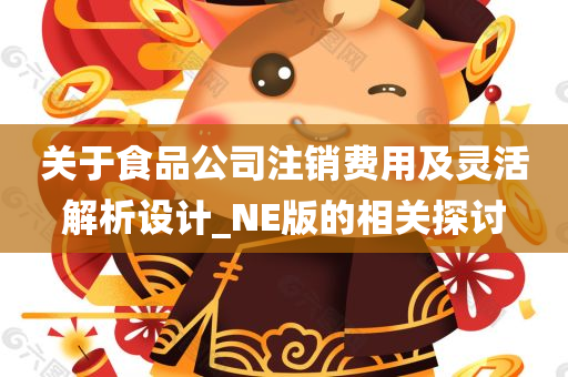 关于食品公司注销费用及灵活解析设计_NE版的相关探讨