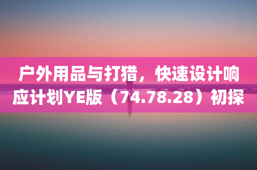 户外用品与打猎，快速设计响应计划YE版（74.78.28）初探