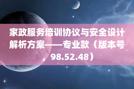 家政服务培训协议与安全设计解析方案——专业款（版本号，98.52.48）