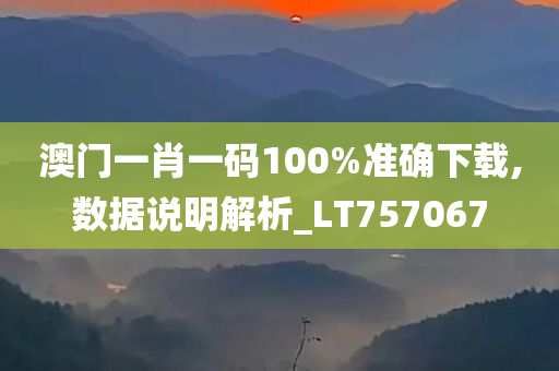 澳门一肖一码100%准确下载,数据说明解析_LT757067