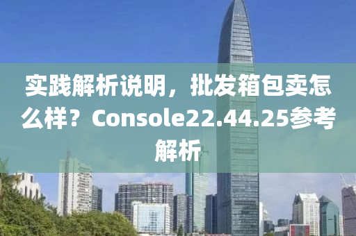 实践解析说明，批发箱包卖怎么样？Console22.44.25参考解析