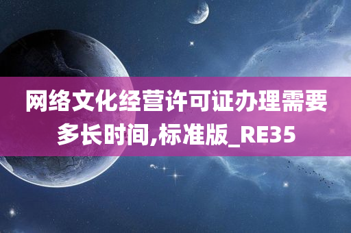 网络文化经营许可证办理需要多长时间,标准版_RE35