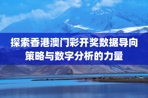 探索香港澳门彩开奖数据导向策略与数字分析的力量