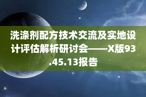 洗涤剂配方技术交流及实地设计评估解析研讨会——X版93.45.13报告