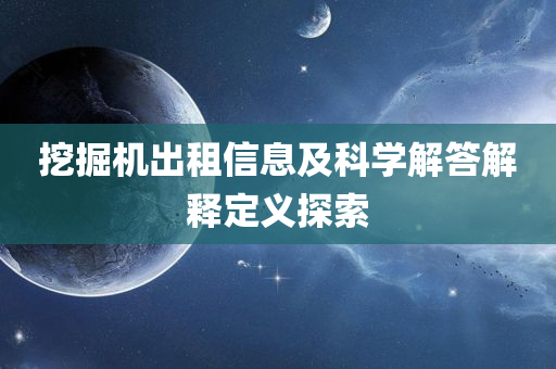 挖掘机出租信息及科学解答解释定义探索