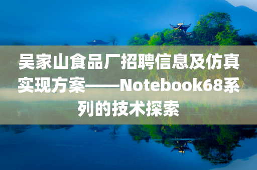 吴家山食品厂招聘信息及仿真实现方案——Notebook68系列的技术探索