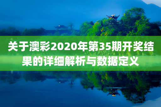 关于澳彩2020年第35期开奖结果的详细解析与数据定义