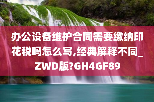 办公设备维护合同需要缴纳印花税吗怎么写,经典解释不同_ZWD版?GH4GF89